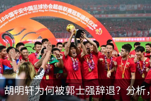 胡明轩为何被郭士强辞退？分析，主要有3个原因